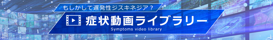 もしかして遅発性ジスキネジア？症状動画ライブラリー
