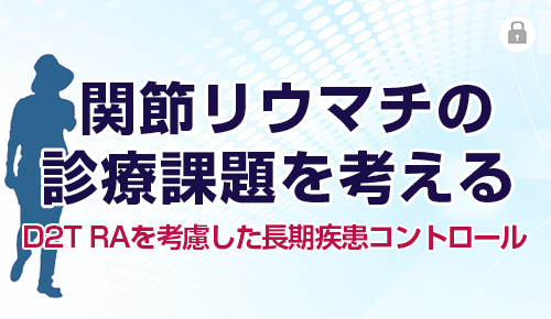 関節リウマチの診療課題を考える～D2T RAを考慮した長期疾患コントロール～